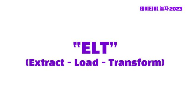 “ELT”
(Extract - Load - Transform)
