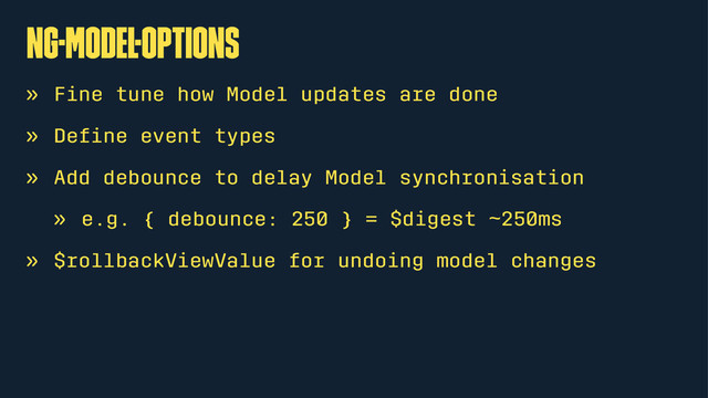 ng-Model-Options
» Fine tune how Model updates are done
» Deﬁne event types
» Add debounce to delay Model synchronisation
» e.g. { debounce: 250 } = $digest ~250ms
» $rollbackViewValue for undoing model changes
