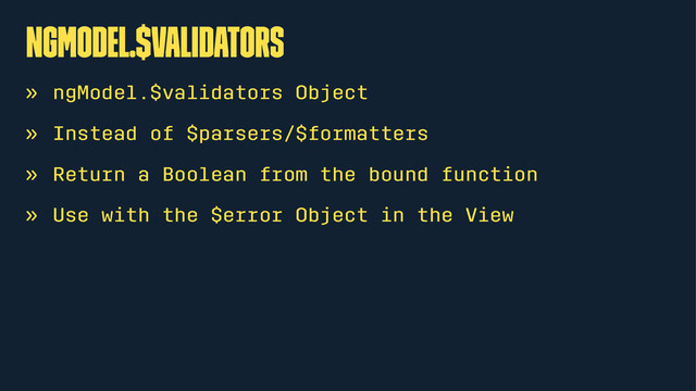 ngModel.$validators
» ngModel.$validators Object
» Instead of $parsers/$formatters
» Return a Boolean from the bound function
» Use with the $error Object in the View
