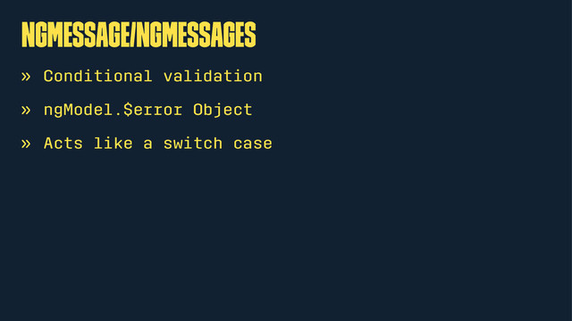 ngMessage/ngMessages
» Conditional validation
» ngModel.$error Object
» Acts like a switch case
