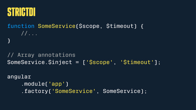 strictDI
function SomeService($scope, $timeout) {
//...
}
// Array annotations
SomeService.$inject = ['$scope', '$timeout'];
angular
.module('app')
.factory('SomeService', SomeService);
