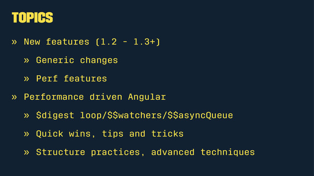 Topics
» New features (1.2 - 1.3+)
» Generic changes
» Perf features
» Performance driven Angular
» $digest loop/$$watchers/$$asyncQueue
» Quick wins, tips and tricks
» Structure practices, advanced techniques
