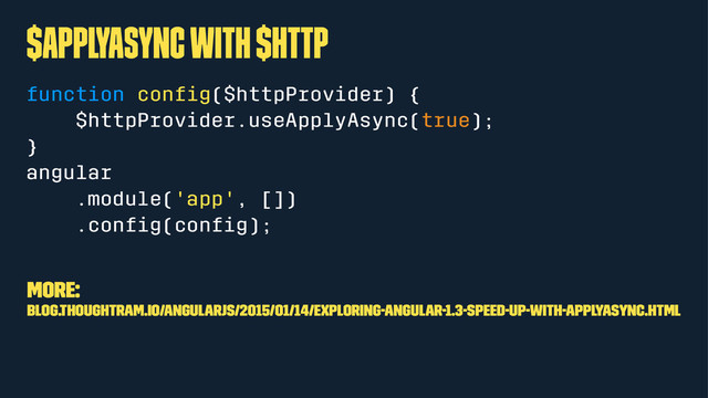 $applyAsync with $http
function conﬁg($httpProvider) {
$httpProvider.useApplyAsync(true);
}
angular
.module('app', [])
.conﬁg(conﬁg);
More:
blog.thoughtram.io/angularjs/2015/01/14/exploring-angular-1.3-speed-up-with-applyAsync.html
