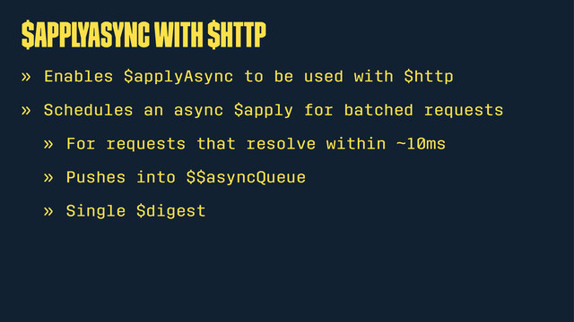 $applyAsync with $http
» Enables $applyAsync to be used with $http
» Schedules an async $apply for batched requests
» For requests that resolve within ~10ms
» Pushes into $$asyncQueue
» Single $digest
