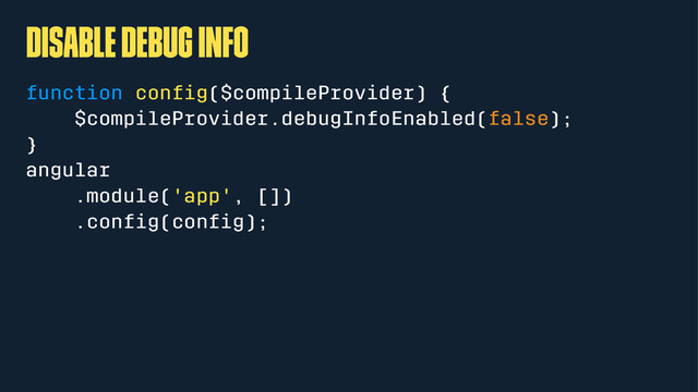 Disable debug info
function conﬁg($compileProvider) {
$compileProvider.debugInfoEnabled(false);
}
angular
.module('app', [])
.conﬁg(conﬁg);
