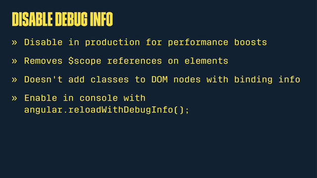 Disable debug info
» Disable in production for performance boosts
» Removes $scope references on elements
» Doesn't add classes to DOM nodes with binding info
» Enable in console with
angular.reloadWithDebugInfo();
