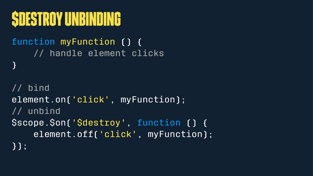 $destroy unbinding
function myFunction () {
// handle element clicks
}
// bind
element.on('click', myFunction);
// unbind
$scope.$on('$destroy', function () {
element.off('click', myFunction);
});
