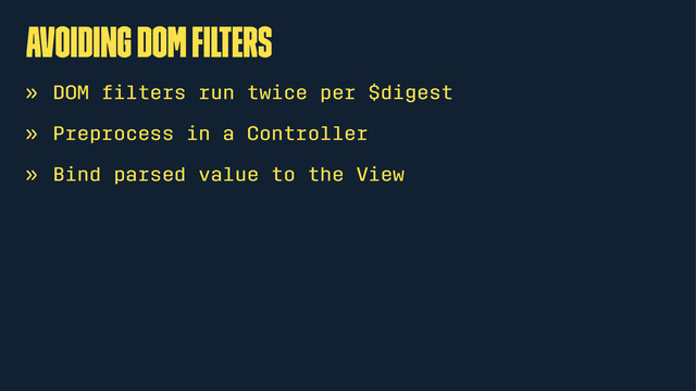 avoiding DOM ﬁlters
» DOM ﬁlters run twice per $digest
» Preprocess in a Controller
» Bind parsed value to the View
