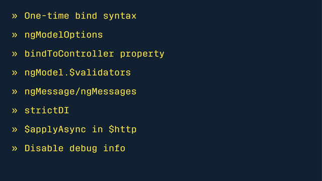 » One-time bind syntax
» ngModelOptions
» bindToController property
» ngModel.$validators
» ngMessage/ngMessages
» strictDI
» $applyAsync in $http
» Disable debug info
