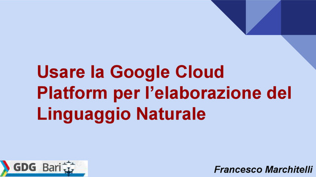 Francesco Marchitelli
Usare la Google Cloud
Platform per l’elaborazione del
Linguaggio Naturale
