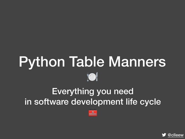 @clleew
Python Table Manners

Everything you need
in software development life cycle

