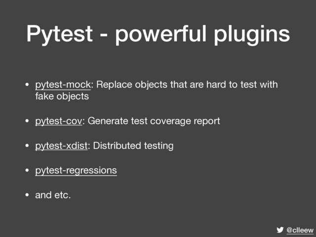 @clleew
Pytest - powerful plugins
• pytest-mock: Replace objects that are hard to test with
fake objects

• pytest-cov: Generate test coverage report

• pytest-xdist: Distributed testing

• pytest-regressions

• and etc.
