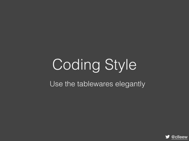 @clleew
Coding Style
Use the tablewares elegantly
