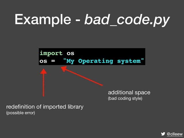 @clleew
import os
os = "My Operating system"
additional space 
(bad coding style)
redeﬁnition of imported library 
(possible error)
Example - bad_code.py
