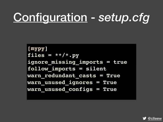 @clleew
Conﬁguration - setup.cfg
[mypy]
files = **/*.py
ignore_missing_imports = true
follow_imports = silent
warn_redundant_casts = True
warn_unused_ignores = True
warn_unused_configs = True
[mypy]
files = **/*.py
ignore_missing_imports = true
