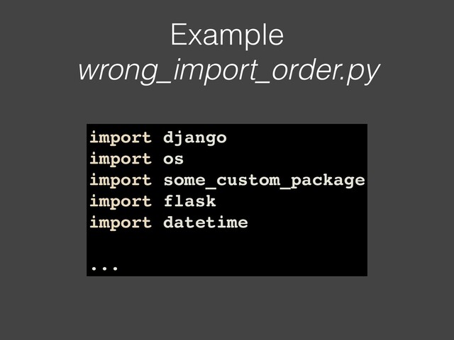 Example
wrong_import_order.py
import django
import os
import some_custom_package
import flask
import datetime
...
