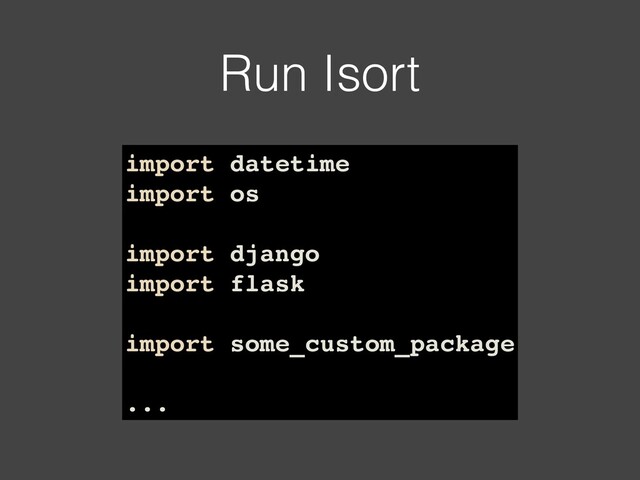 Run Isort
import datetime
import os
import django
import flask
import some_custom_package
...
