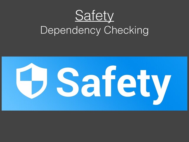 Safety
Dependency Checking
