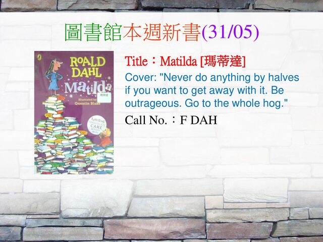 圖書館本週新書(31/05)
Title：Matilda [瑪蒂達]
Cover: "Never do anything by halves
if you want to get away with it. Be
outrageous. Go to the whole hog."
Call No.：F DAH
