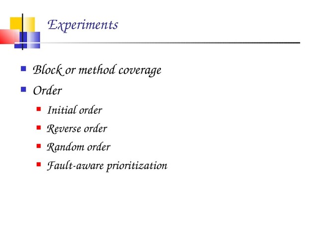 Experiments
 Block or method coverage
 Order
 Initial order
 Reverse order
 Random order
 Fault­aware prioritization
