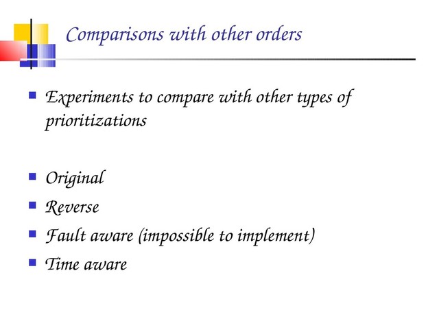 Comparisons with other orders
 Experiments to compare with other types of
prioritizations
 Original
 Reverse
 Fault aware (impossible to implement)
 Time aware
