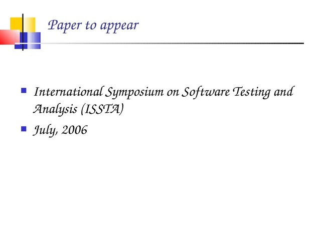 Paper to appear
 International Symposium on Software Testing and
Analysis (ISSTA)
 July, 2006

