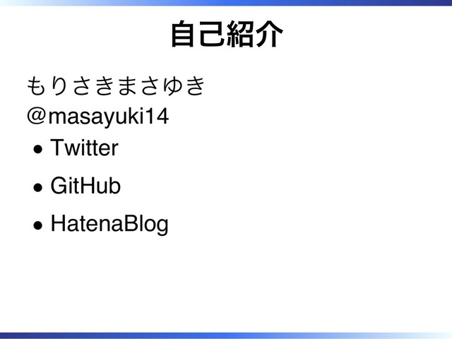 自己紹介
もりさきまさゆき
@masayuki14
Twitter
GitHub
HatenaBlog

