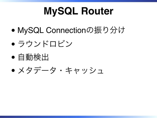 MySQL Router
MySQL Connectionの振り分け
ラウンドロビン
自動検出
メタデータ・キャッシュ
