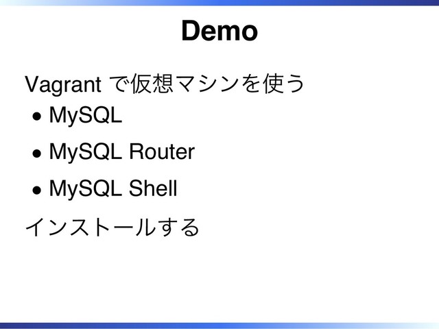 Demo
Vagrant で仮想マシンを使う
MySQL
MySQL Router
MySQL Shell
インストールする
