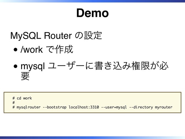 Demo
MySQL Router の設定
/work で作成
mysql ユーザーに書き込み権限が必
要
# cd work
#
# mysqlrouter --bootstrap localhost:3310 --user=mysql --directory myrouter
