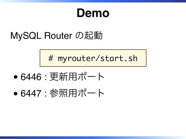 Demo
MySQL Router の起動
# myrouter/start.sh
6446 : 更新用ポート
6447 : 参照用ポート
