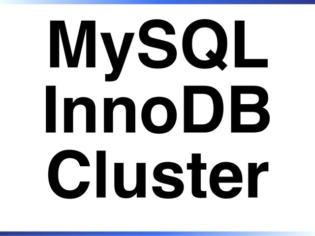 MySQL
InnoDB
Cluster
