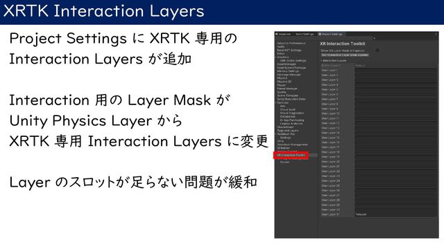 XRTK Interaction Layers
Project Settings に XRTK 専用の
Interaction Layers が追加
Interaction 用の Layer Mask が
Unity Physics Layer から
XRTK 専用 Interaction Layers に変更
Layer のスロットが足らない問題が緩和
