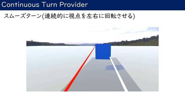 Continuous Turn Provider
スムーズターン(連続的に視点を左右に回転させる)
