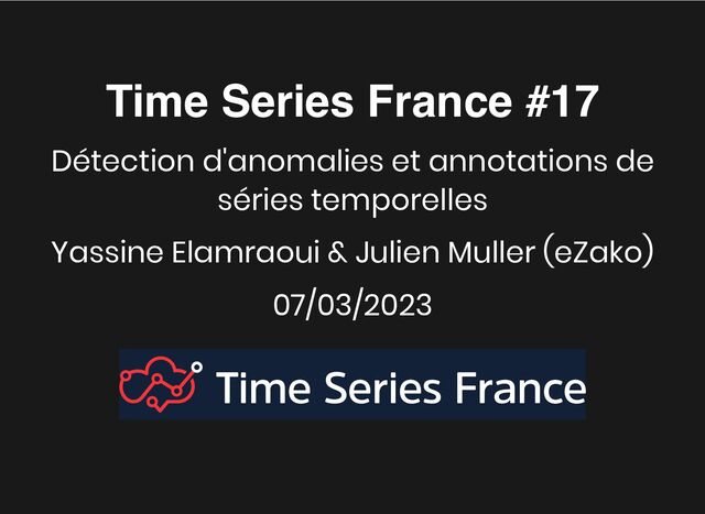 Time Series France #17
Time Series France #17
Détection d'anomalies et annotations de
séries temporelles
Yassine Elamraoui & Julien Muller (eZako)
07/03/2023
