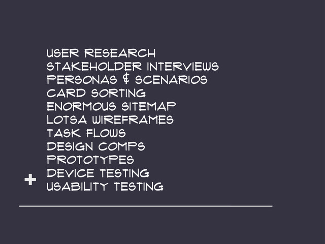 User Research
Stakeholder Interviews
Personas & Scenarios
Card sorting
enormous Sitemap
Lotsa Wireframes
Task flows
design compS
Prototypes
Device testing
usability testing
+
