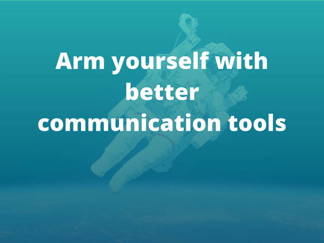 Arm yourself with
better
communication tools
