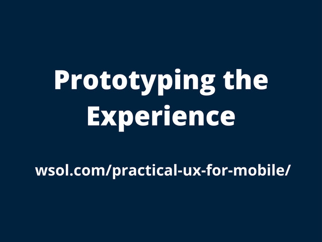 Prototyping the
Experience
wsol.com/practical-ux-for-mobile/
