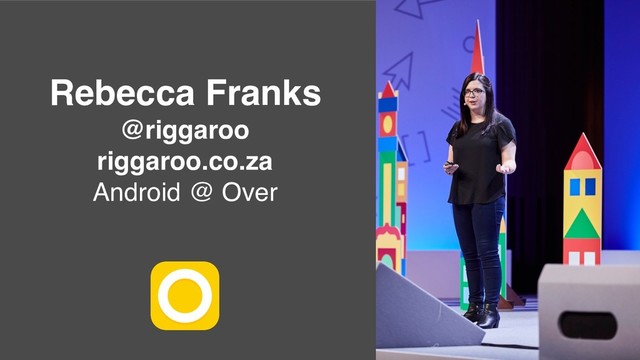 Rebecca Franks
@riggaroo
riggaroo.co.za
Android @ Over
