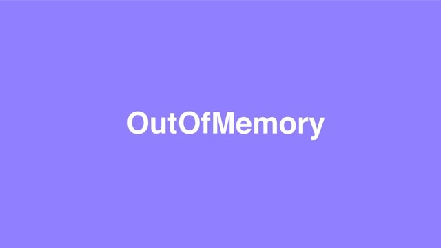 OutOfMemory
