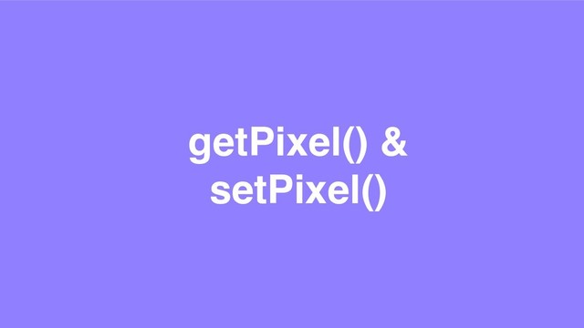 getPixel() &
setPixel()
