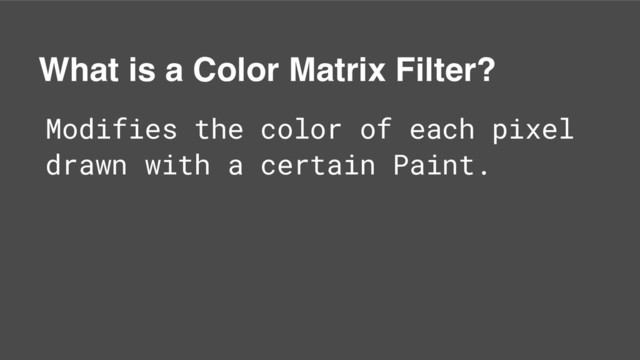 What is a Color Matrix Filter?
Modifies the color of each pixel
drawn with a certain Paint.
