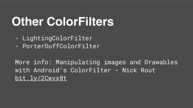 Other ColorFilters
- LightingColorFilter
- PorterDuffColorFilter
More info: Manipulating images and Drawables
with Android’s ColorFilter - Nick Rout
bit.ly/2Cwvx8t
