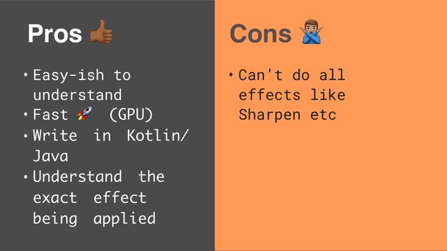 Pros $
• Easy-ish to
understand
• Fast  (GPU)
• Write in Kotlin/
Java
• Understand the
exact effect
being applied
Cons %
• Can’t do all
effects like
Sharpen etc
