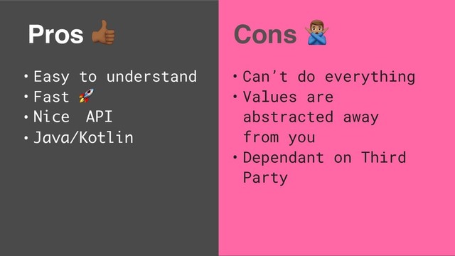 Pros $
• Easy to understand
• Fast 
• Nice API
• Java/Kotlin
Cons %
• Can’t do everything
• Values are
abstracted away
from you
• Dependant on Third
Party
