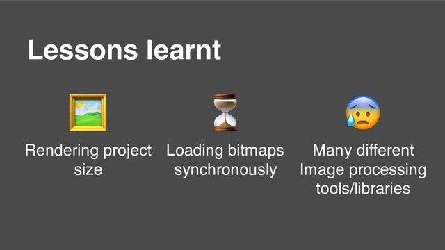 Lessons learnt

Rendering project
size
⏳
Loading bitmaps
synchronously

Many different
Image processing
tools/libraries
