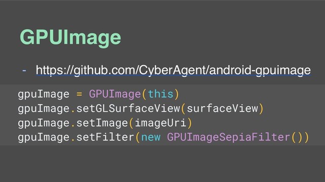 GPUImage
- https://github.com/CyberAgent/android-gpuimage
gpuImage = GPUImage(this)
gpuImage.setGLSurfaceView(surfaceView)
gpuImage.setImage(imageUri)
gpuImage.setFilter(new GPUImageSepiaFilter())
