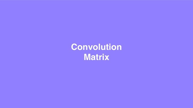 Convolution
Matrix
