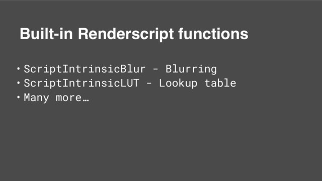 Built-in Renderscript functions
• ScriptIntrinsicBlur - Blurring
• ScriptIntrinsicLUT - Lookup table
• Many more…
