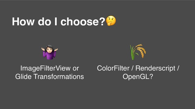 How do I choose?

ColorFilter / Renderscript /
OpenGL?
*
ImageFilterView or
Glide Transformations
